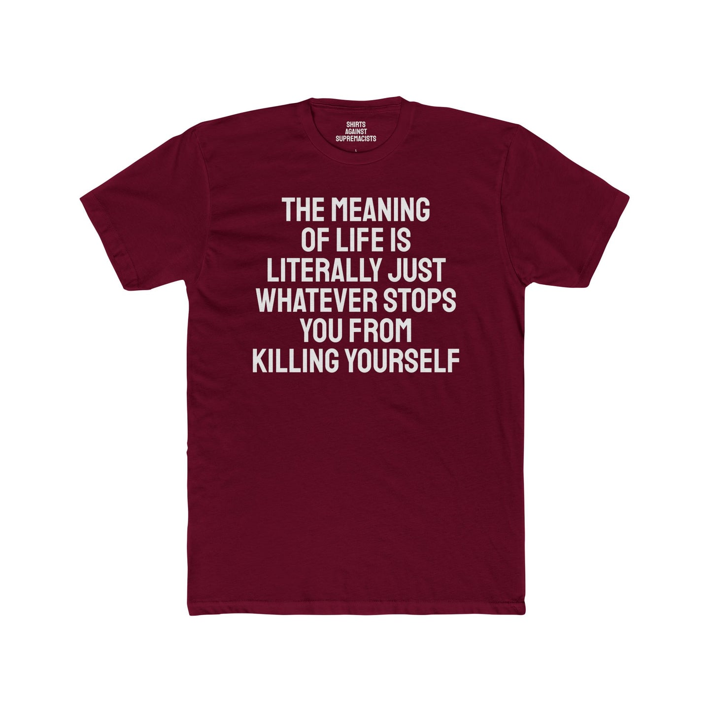 The Meaning Of Life Is Literally Just Whatever Stops You From Killing Yourself - Unisex Cotton Crew Tee