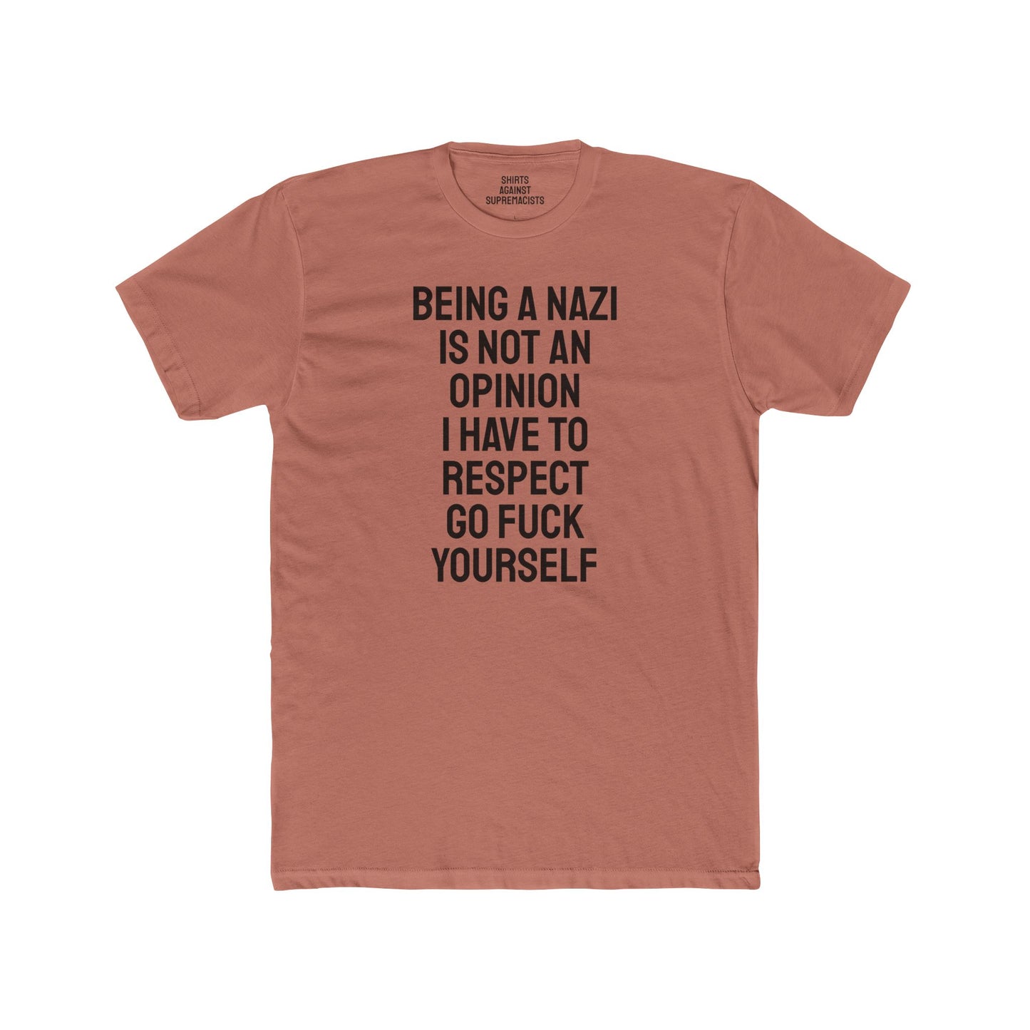 Being A Nazi Is Not An Opinion I Have To Respect Go Fuck Yourself - Unisex Cotton Crew Tee