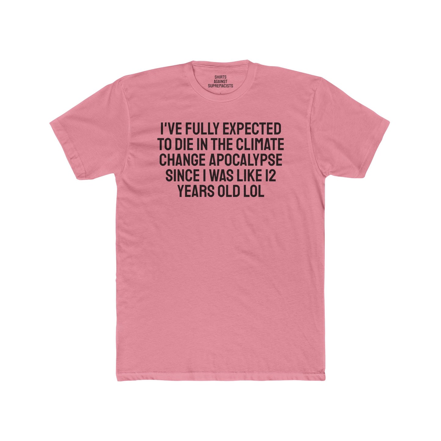 I've Fully Expected To Die In The Climate Change Apocalypse Since I Was Like 12 Years Old LOL - Unisex Cotton Crew Tee