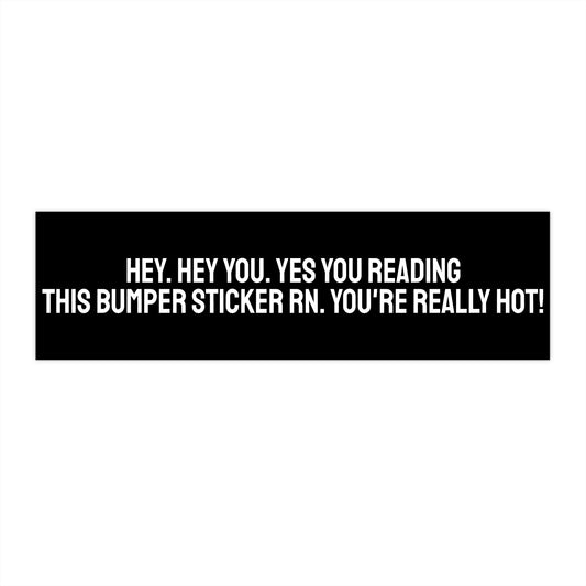 Hey. Hey You. Yes You Reading This Bumper Sticker RN. You're Really Hot! - Bumper Sticker