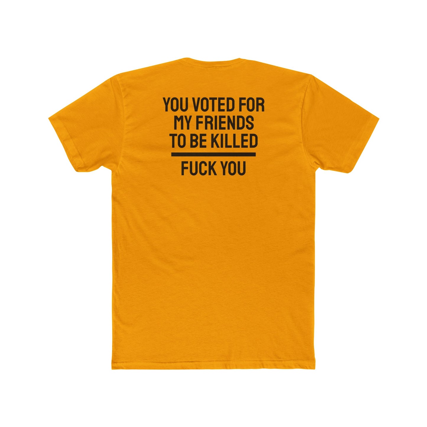 You Voted For My Friends To Be Killed Fuck You - Unisex Cotton Crew Tee