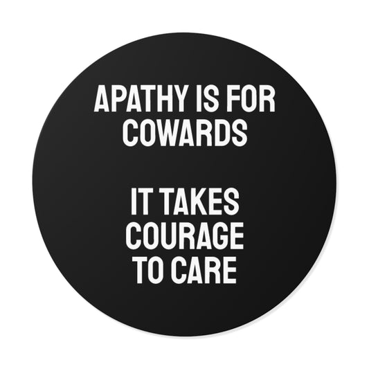 Apathy Is For Cowards It Takes Courage To Care - Round Vinyl Stickers
