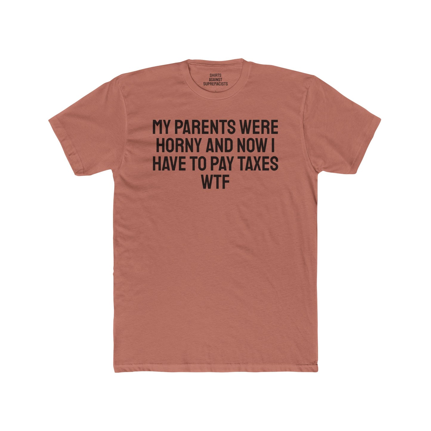 My Parents Were Horny And Now I Have To Pay Taxes WTF - Unisex Cotton Crew Tee