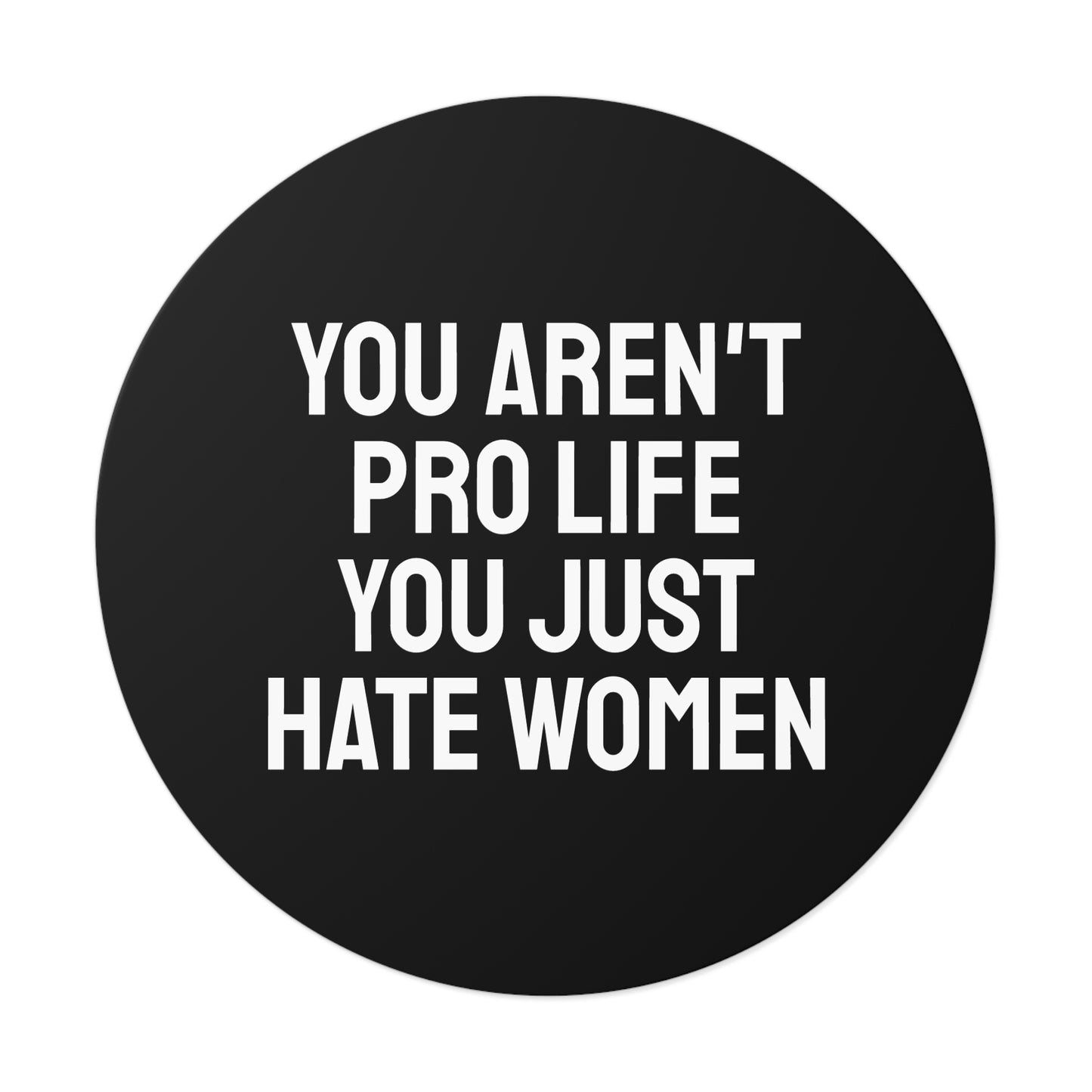 You Aren't Pro Life You Just Hate Women - Round Vinyl Stickers