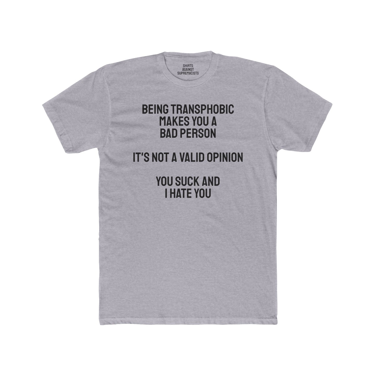 Being Transphobic Makes You A Bad Person It's Not A Valid Opinion You Suck And I Hate You - Unisex Cotton Crew Tee