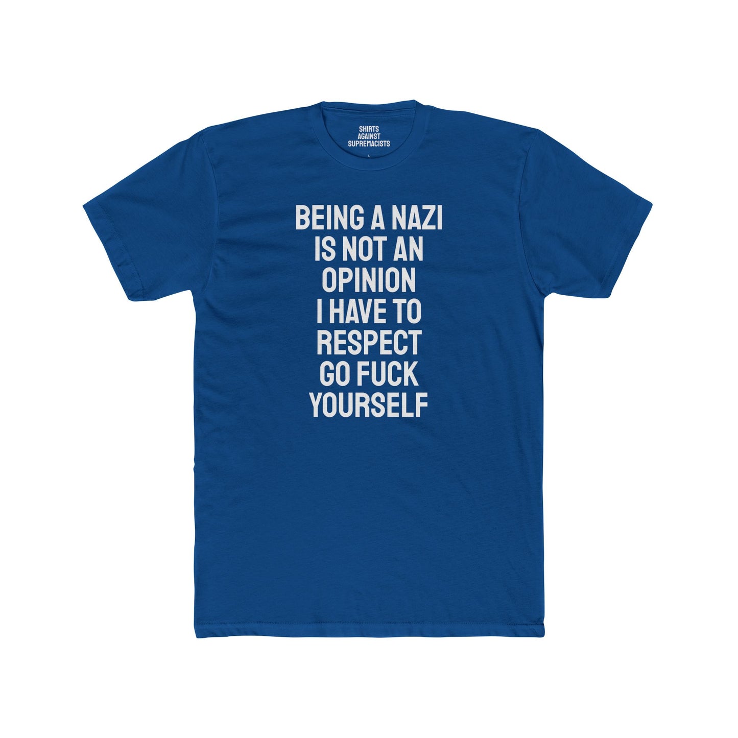 Being A Nazi Is Not An Opinion I Have To Respect Go Fuck Yourself - Unisex Cotton Crew Tee