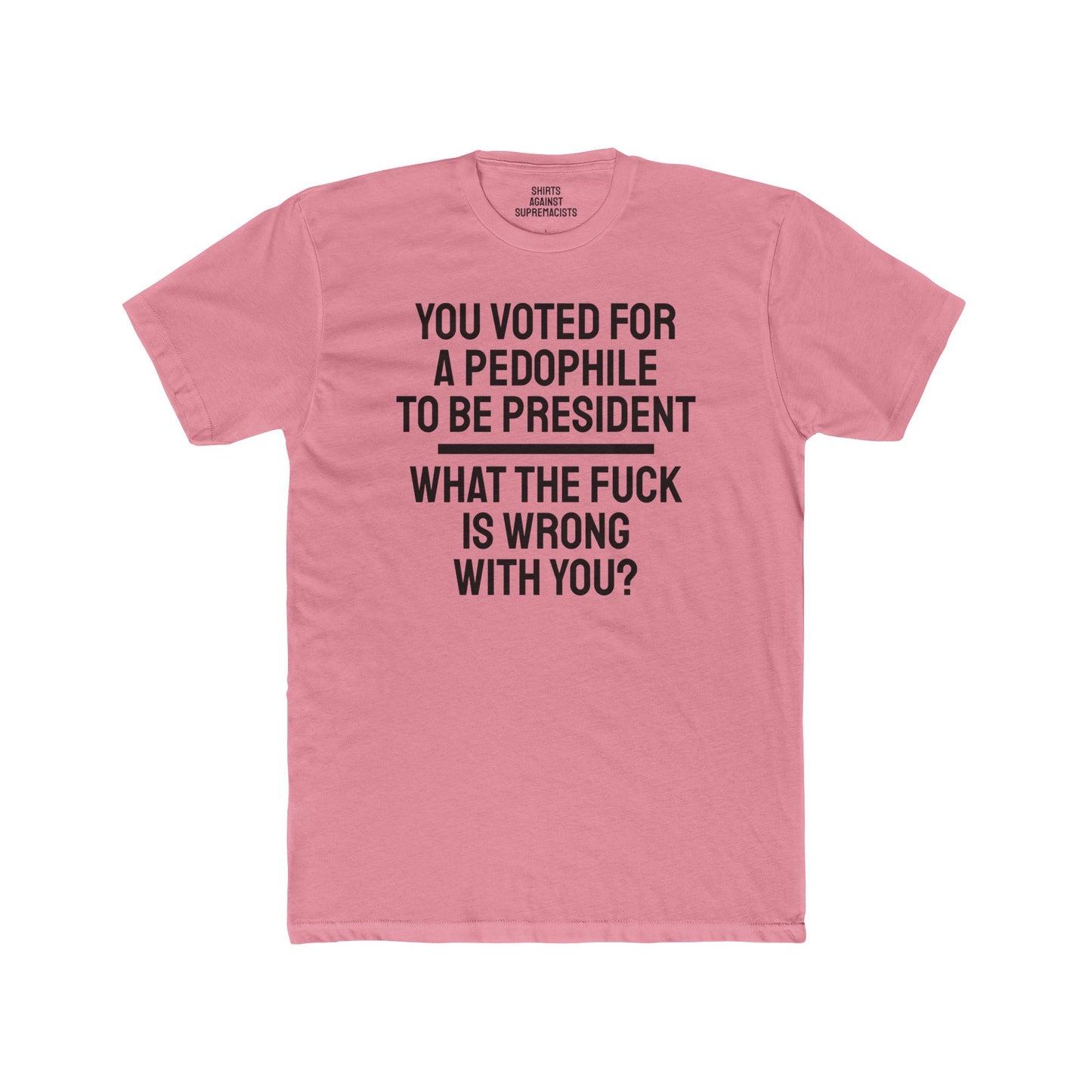 You Voted For A Pedophile To Be President What The Fuck Is Wrong With You? - Unisex Cotton Crew Tee