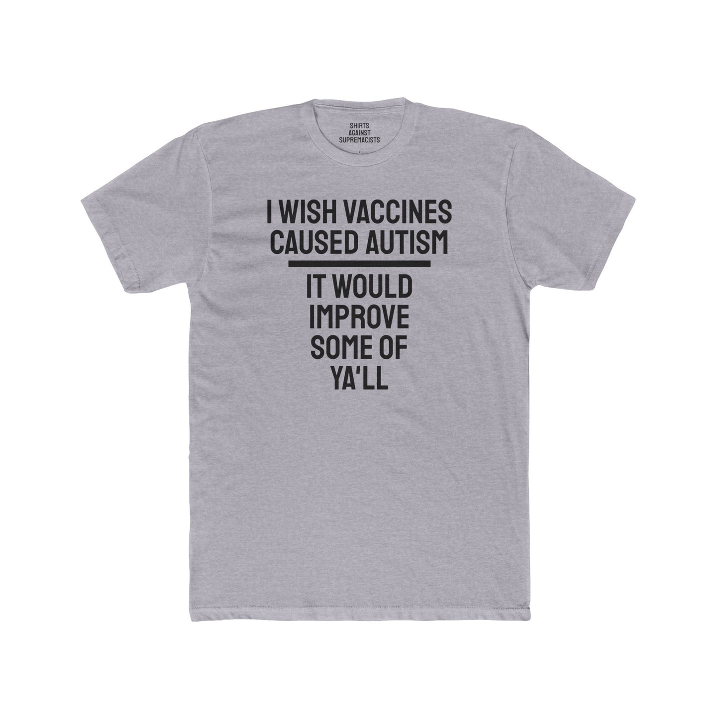 I Wish Vaccines Caused Autism It Would Improve Some Of Ya'll - Unisex Cotton Crew Tee