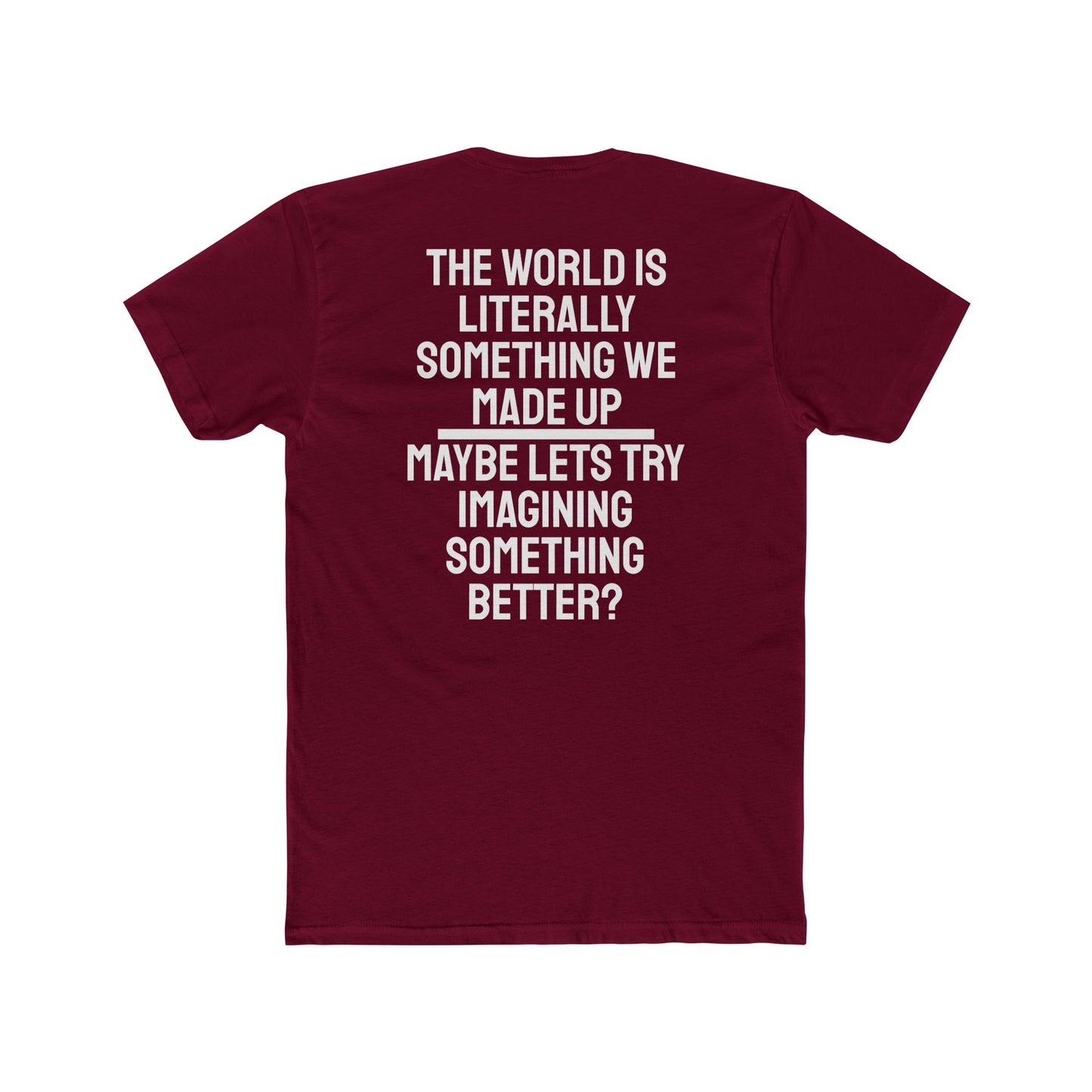 The World Is Literally Something We Made Up Maybe Lets Try Imagining Something Better? - Unisex Cotton Crew Tee