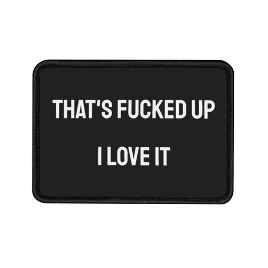 That's Fucked Up I Love It - Iron-On Patch