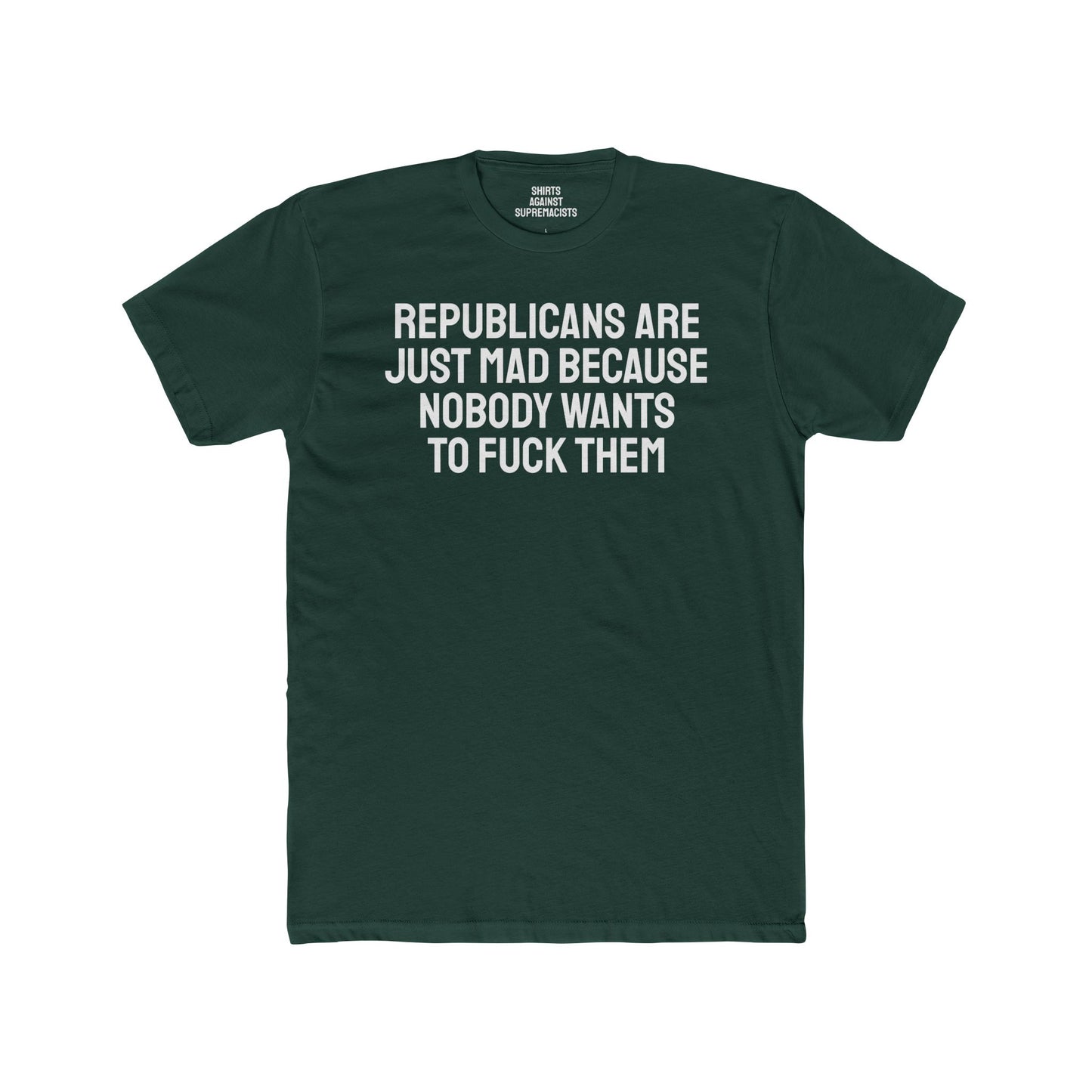 Republicans Are Just Mad Because Nobody Wants To Fuck Them - Unisex Cotton Crew Tee