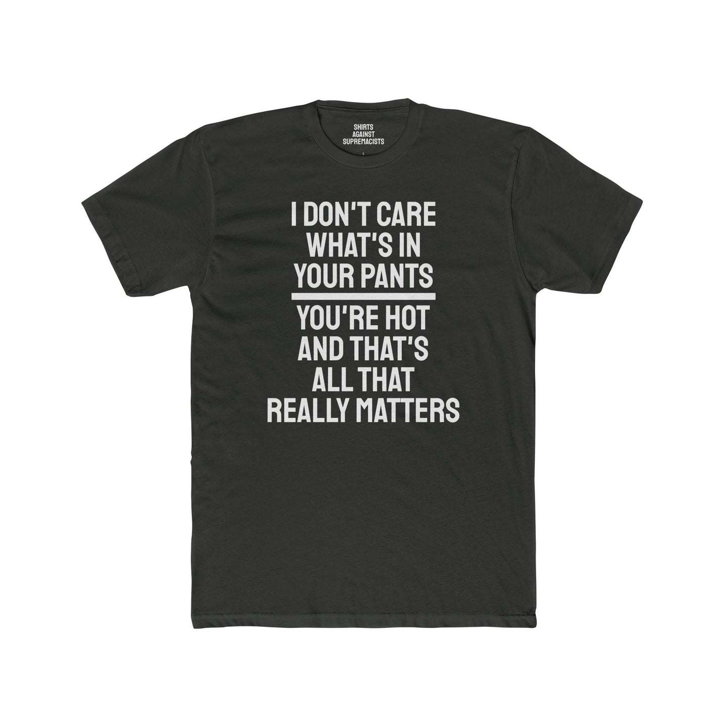 I Don't Care What's In Your Pants You're Hot And That's All That Really Matters - Unisex Cotton Crew Tee