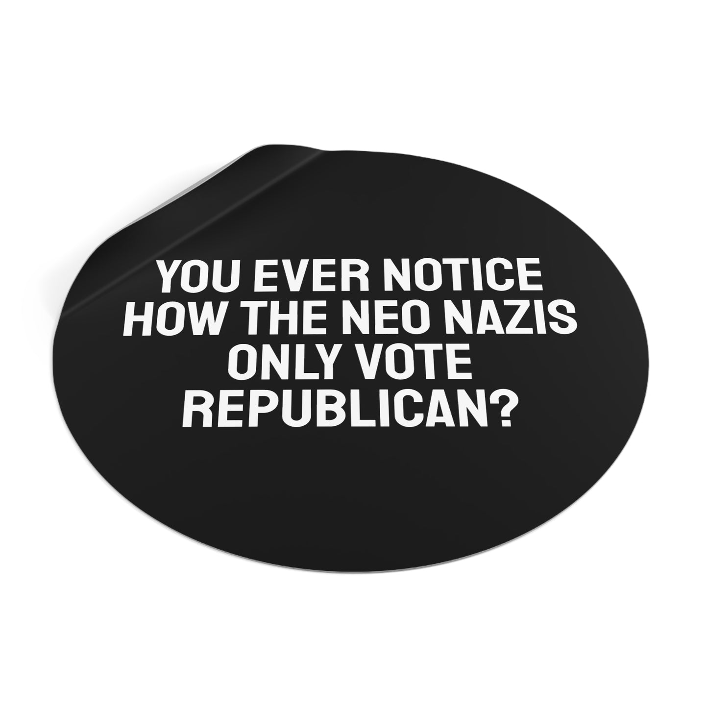 You Ever Notice How The Neo Nazis Only Vote Republican? - Round Vinyl Stickers