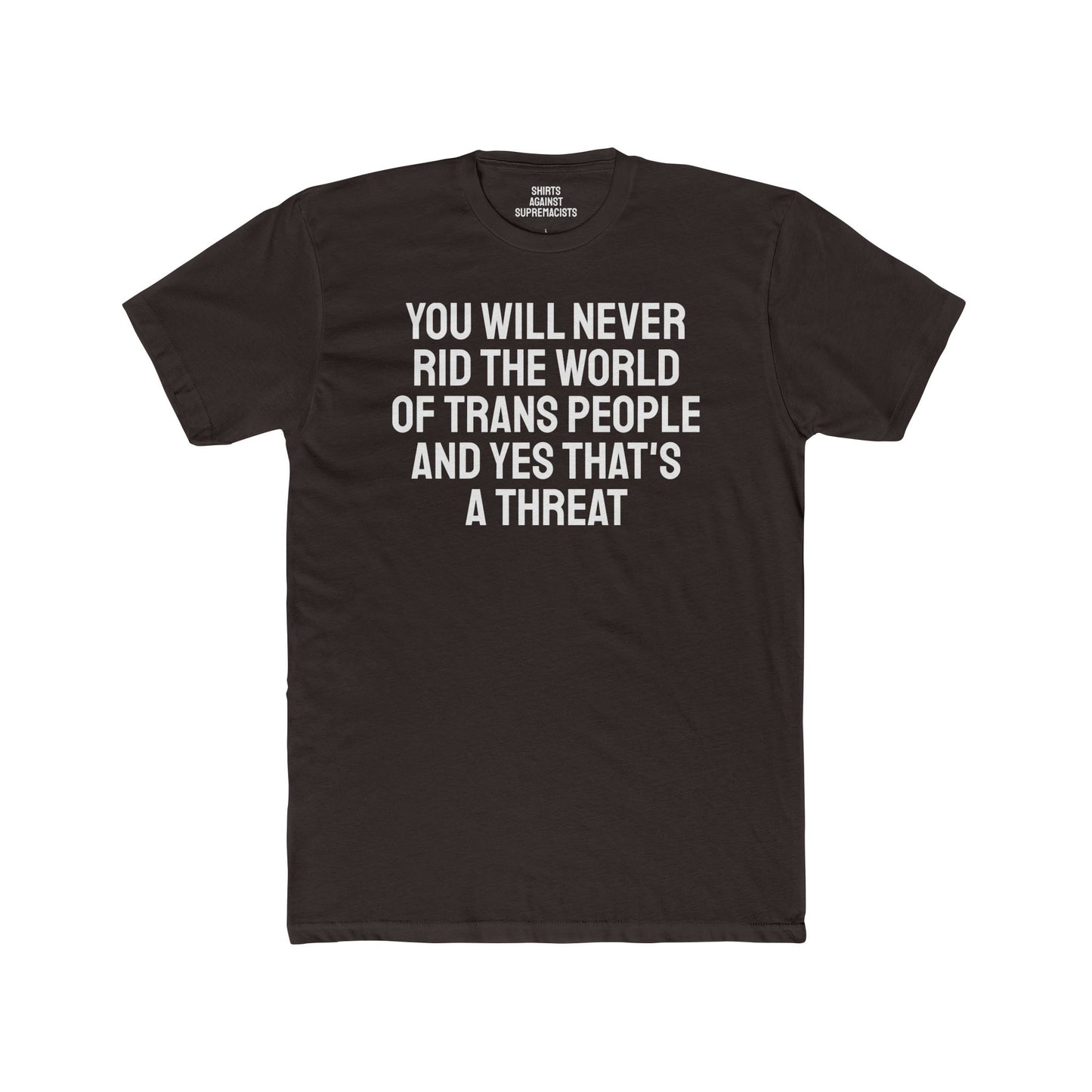 You Will Never Rid The World Of Trans People And Yes That's A Threat - Unisex Cotton Crew Tee