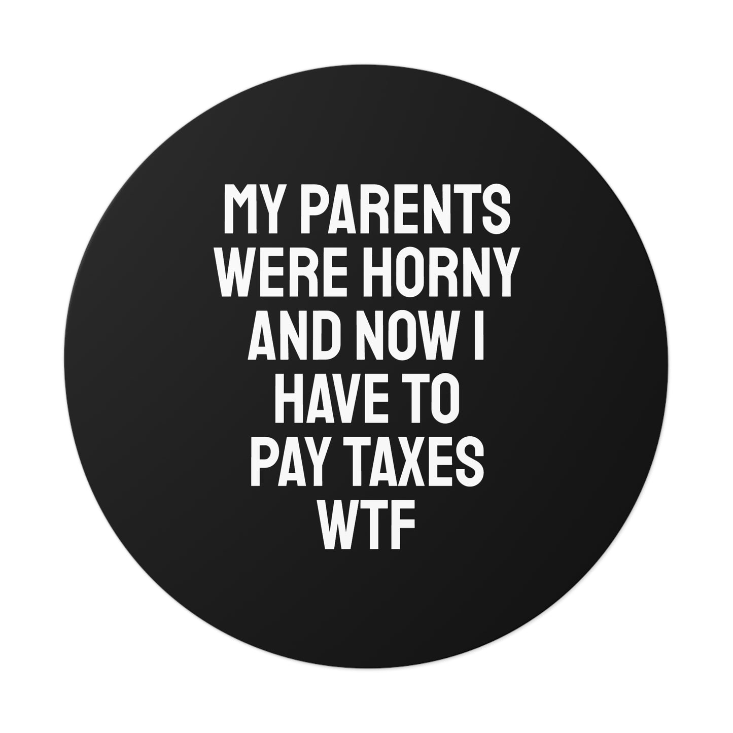 My Parents Were Horny And Now I Have To Pay Taxes WTF - Round Vinyl Stickers