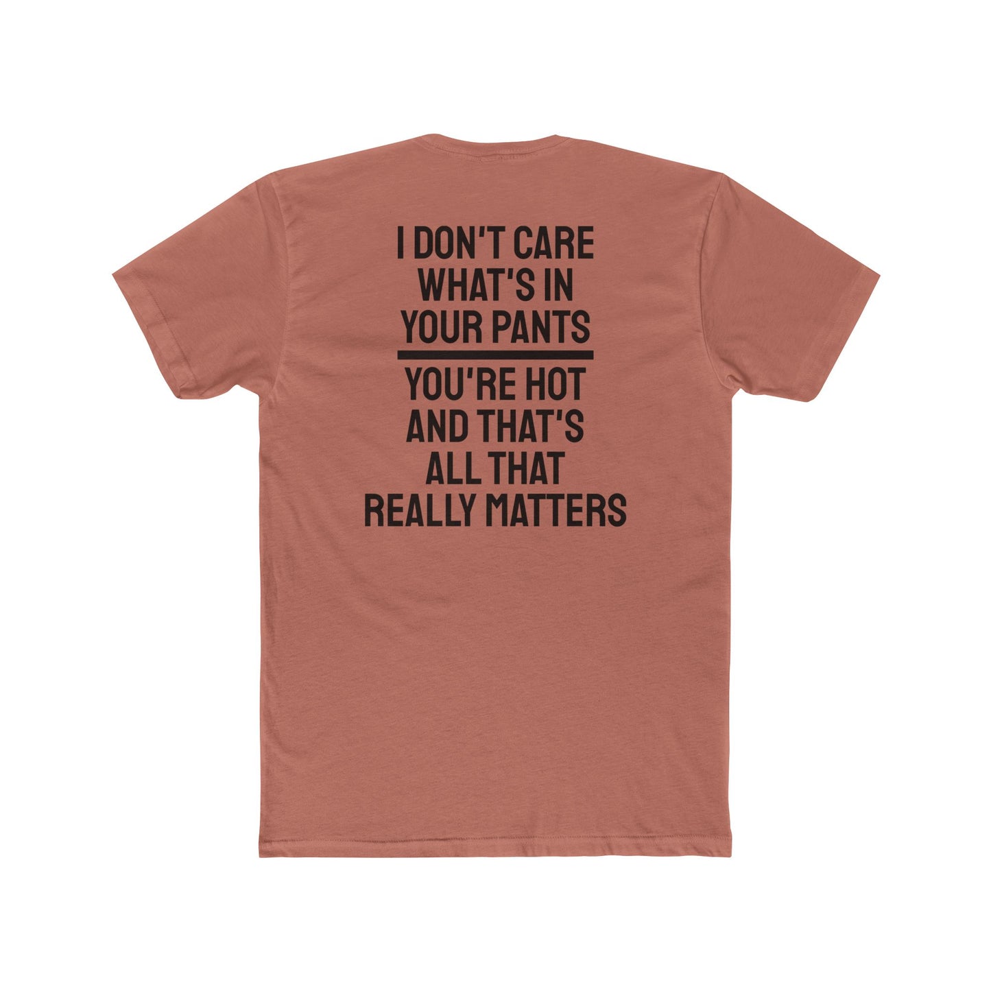 I Don't Care What's In Your Pants You're Hot And That's All That Really Matters - Unisex Cotton Crew Tee