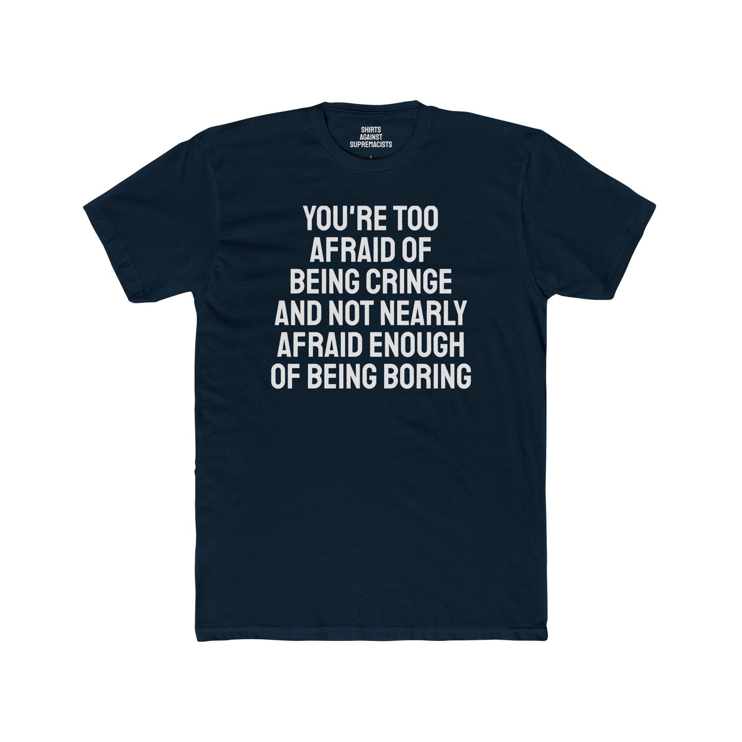 You're Too Afraid Of Being Cringe And Not Nearly Afraid Enough Of Being Boring - Unisex Cotton Crew Tee
