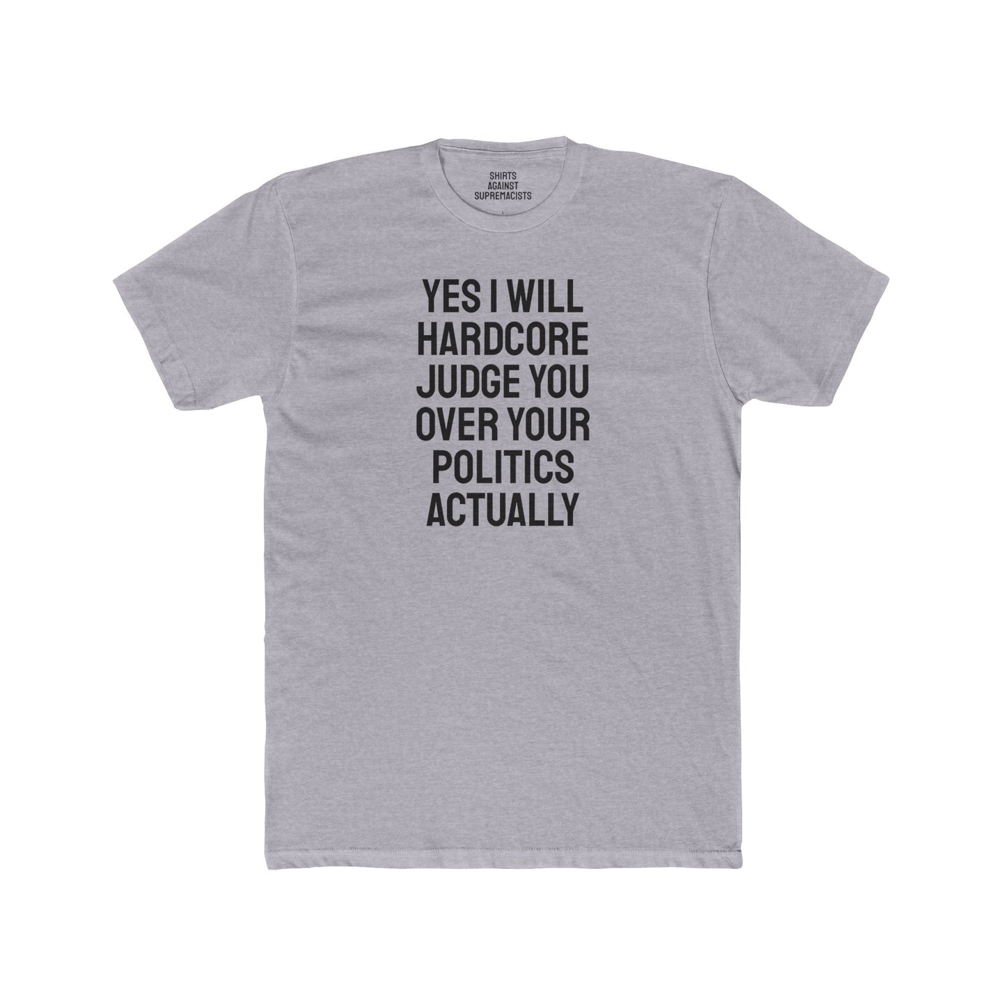 Yes I Will Hardcore Judge You Over Your Politics Actually - Unisex Cotton Crew Tee