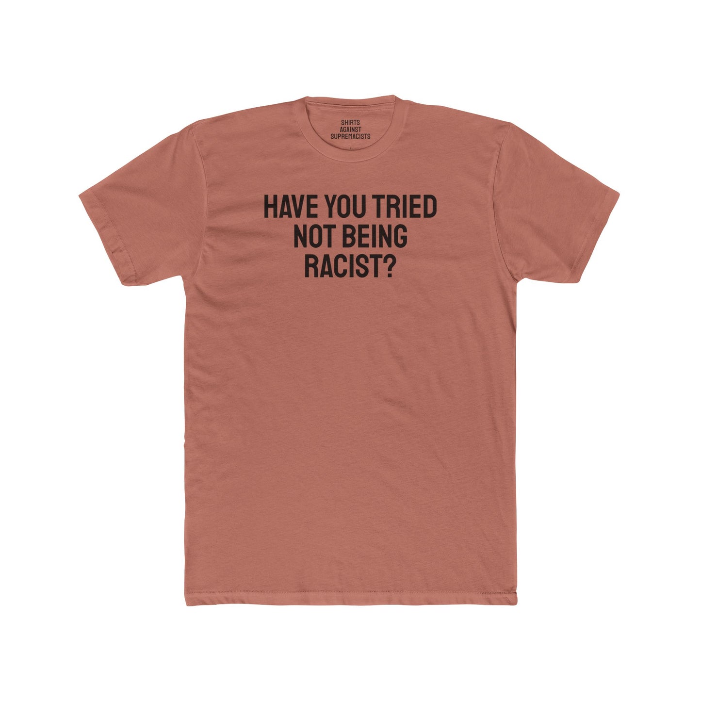 Have You Tried Not Being Racist? - Unisex Cotton Crew Tee