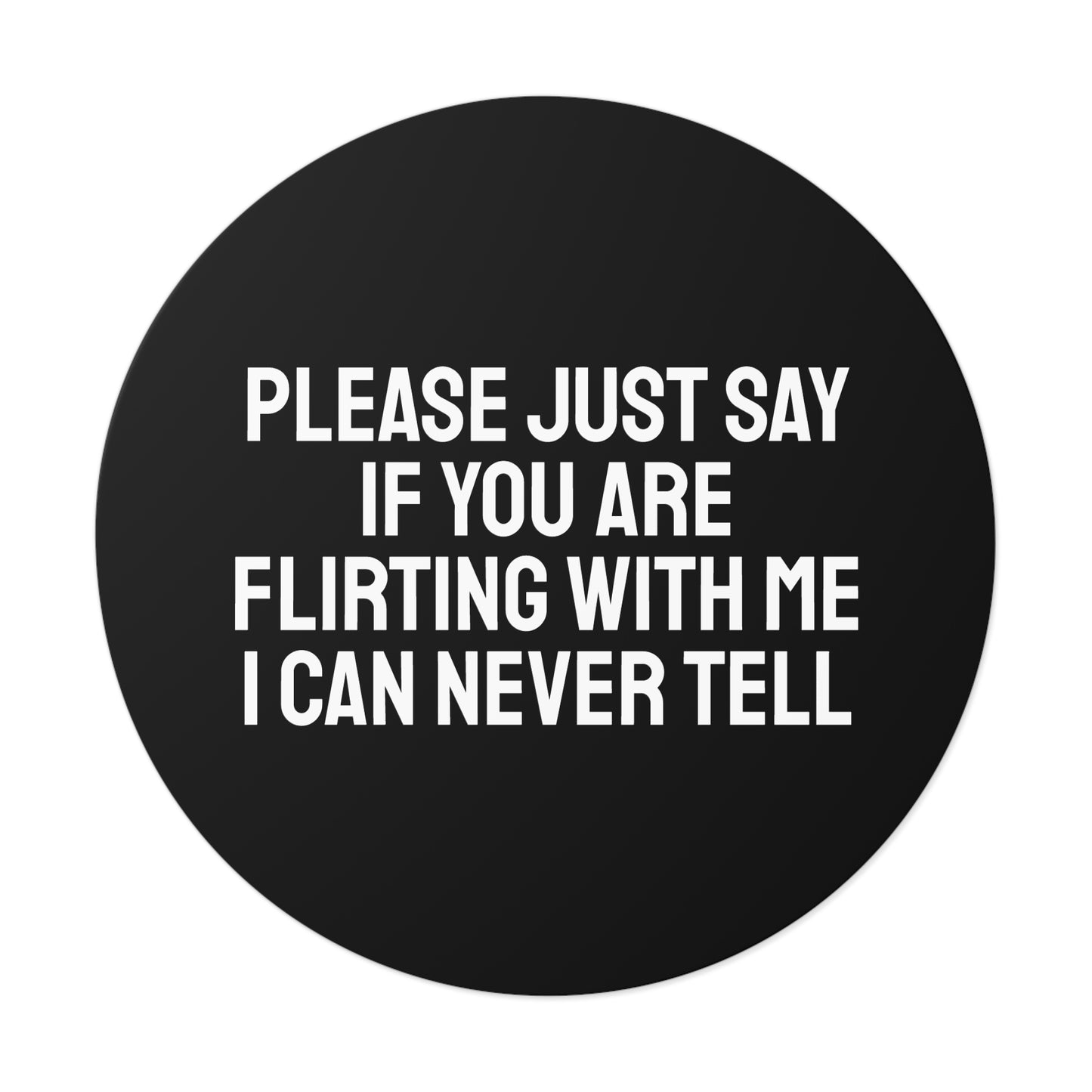 Please Just Say If You Are Flirting With Me I Can Never Tell - Round Vinyl Stickers