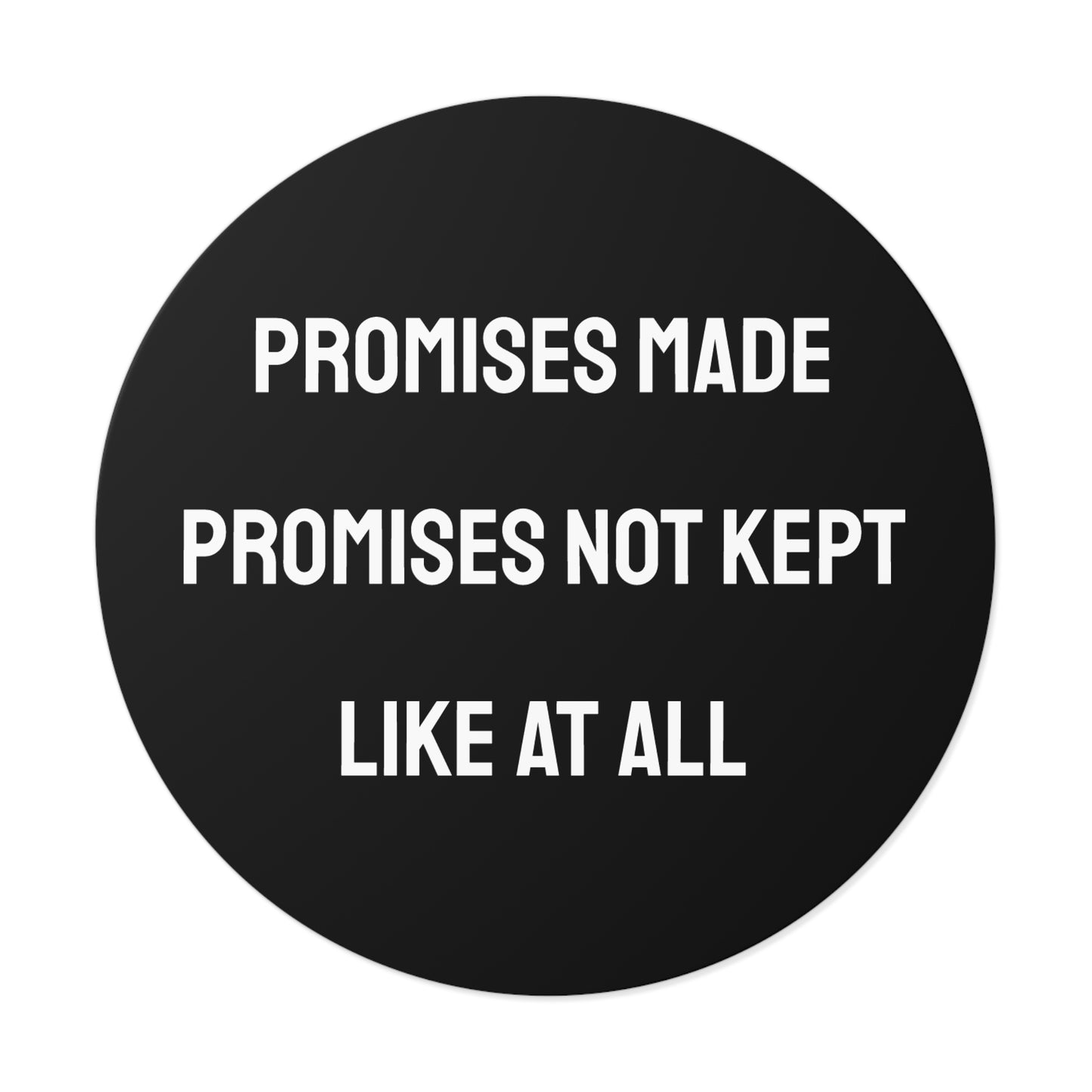 Promises Made Promises Not Kept Like At All - Round Vinyl Stickers
