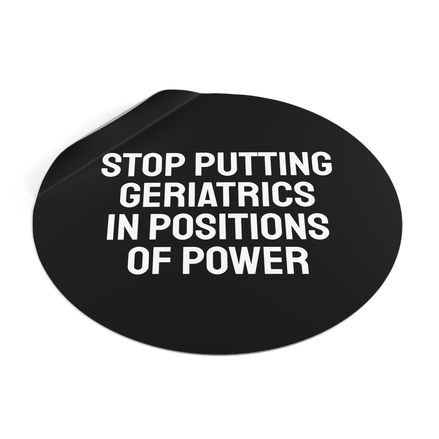 Stop Putting Geriatrics In Positions Of Power - Round Vinyl Stickers