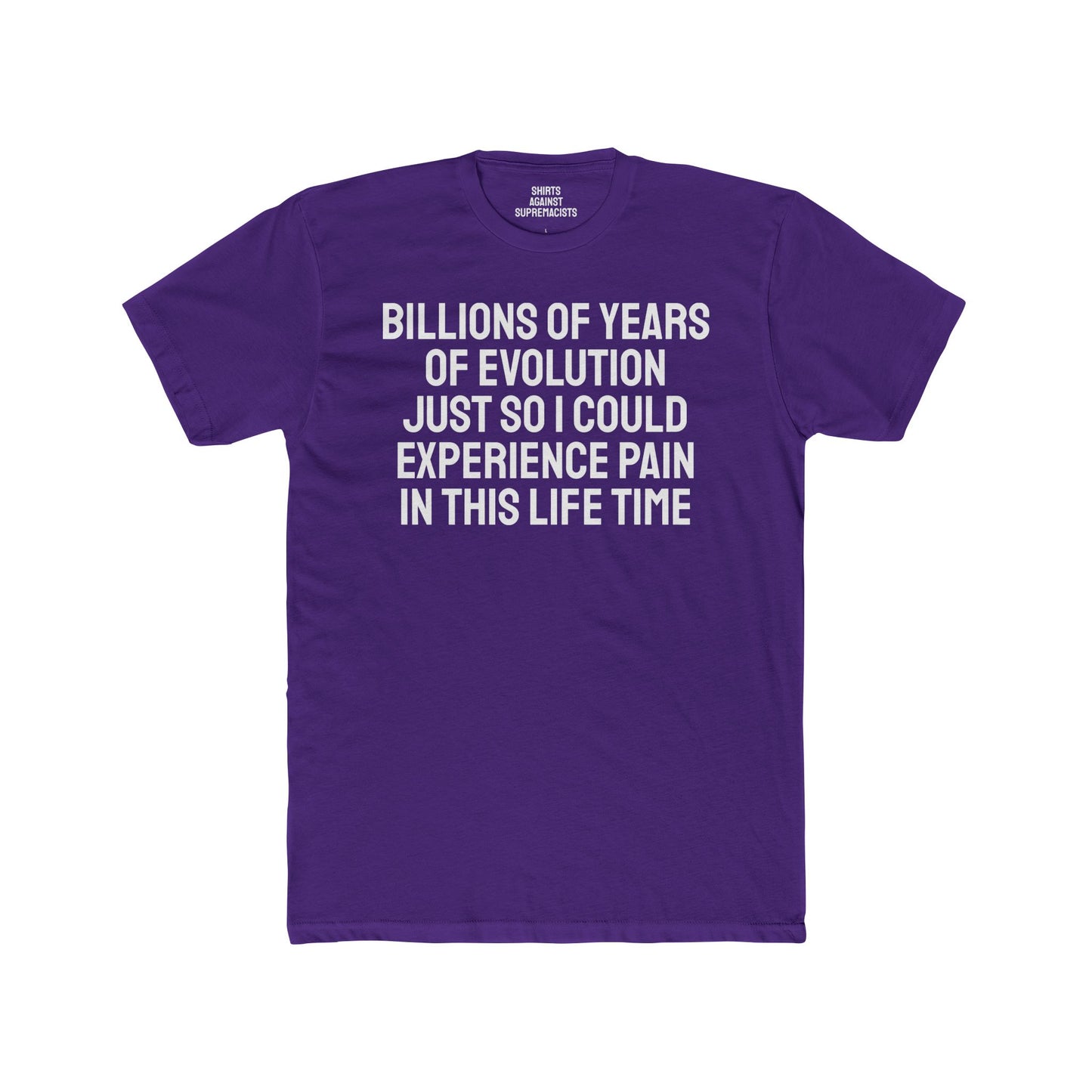 Billions Of Years Of Evolution Just So I Could Experience Pain In This Lifetime - Unisex Cotton Crew Tee