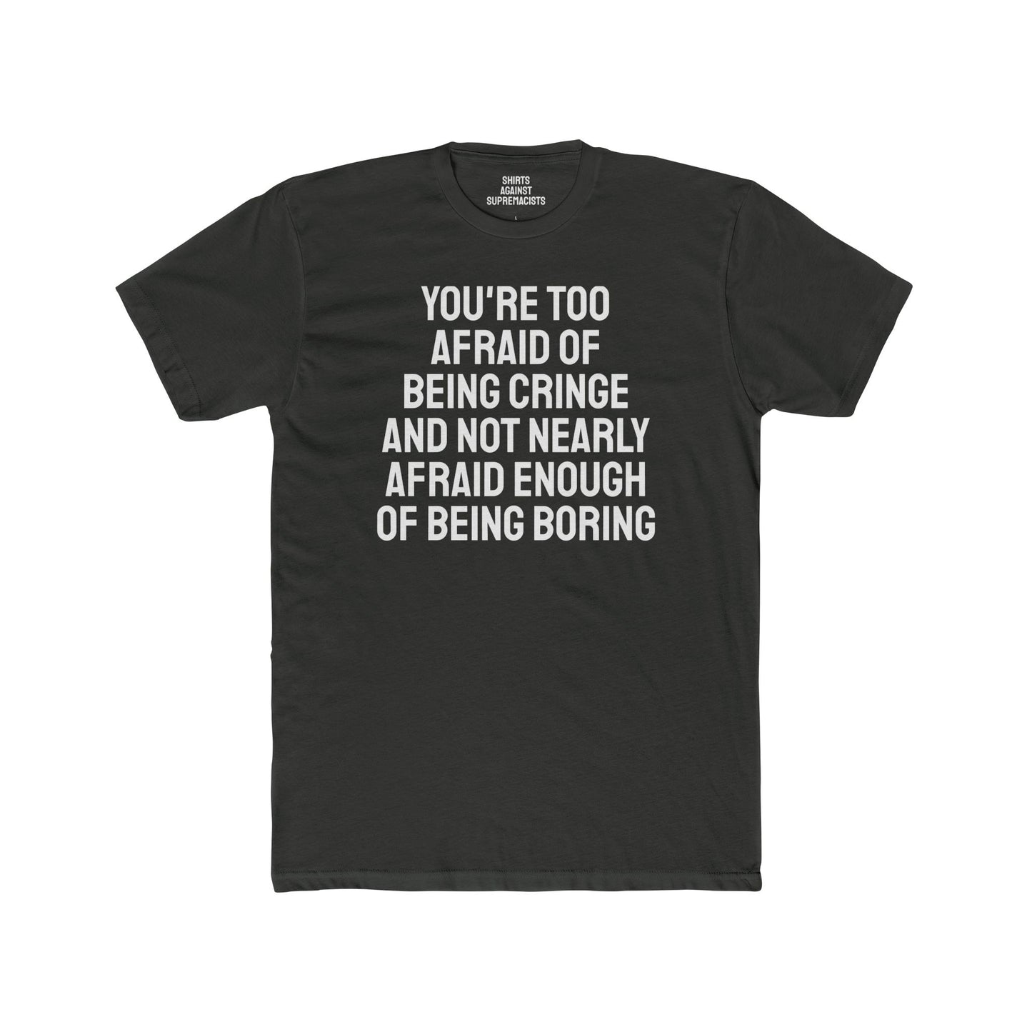 You're Too Afraid Of Being Cringe And Not Nearly Afraid Enough Of Being Boring - Unisex Cotton Crew Tee