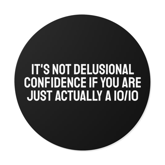 It's Not Delusional Confidence If You Are Just Actually A 10/10 Round Vinyl Stickers