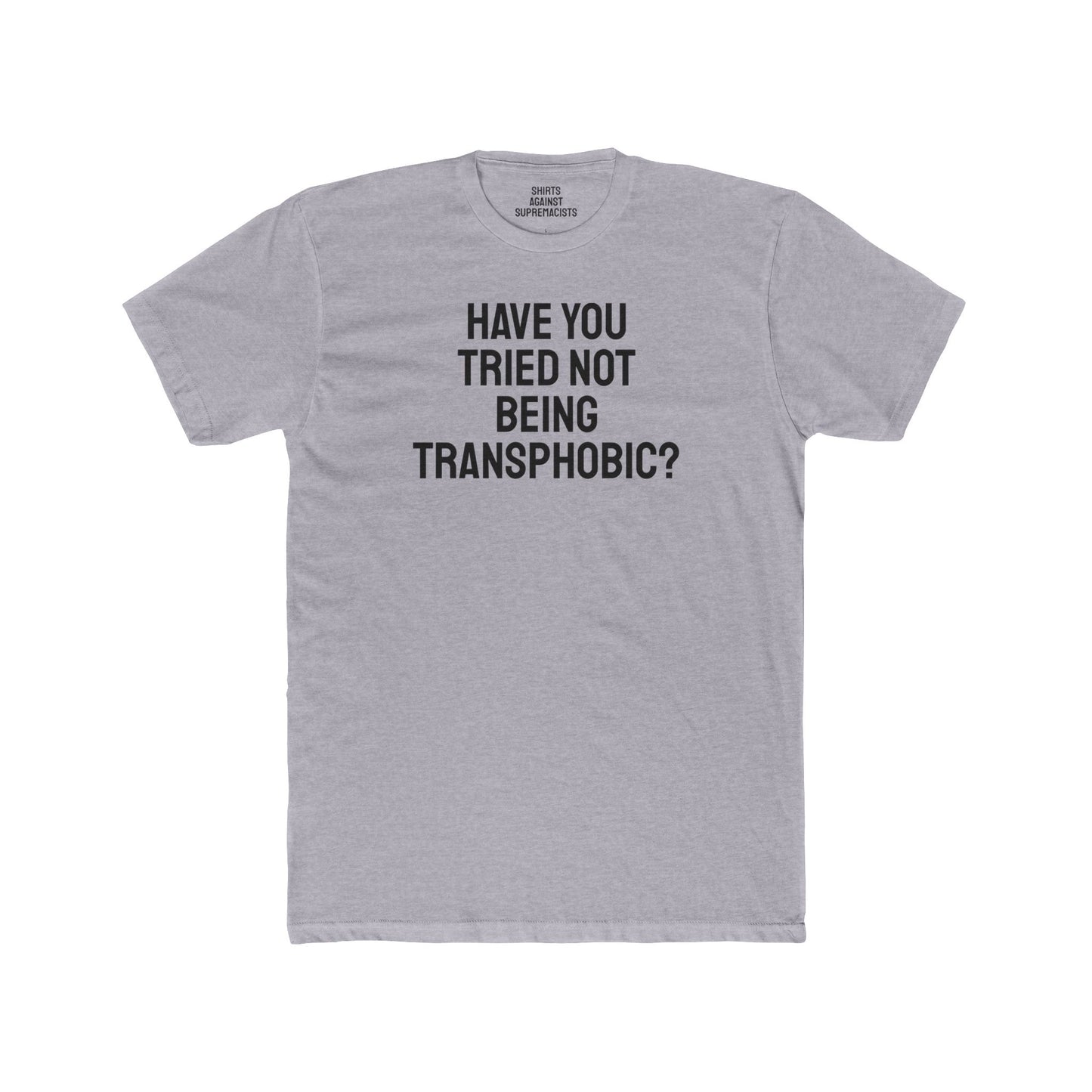 Have You Tried Not Being Transphobic? - Unisex Cotton Crew Tee