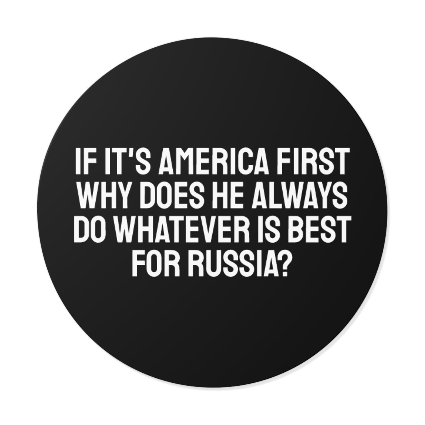 If Its America First Why Does He Always Do Whatever Is Best For Russia? - Round Vinyl Stickers