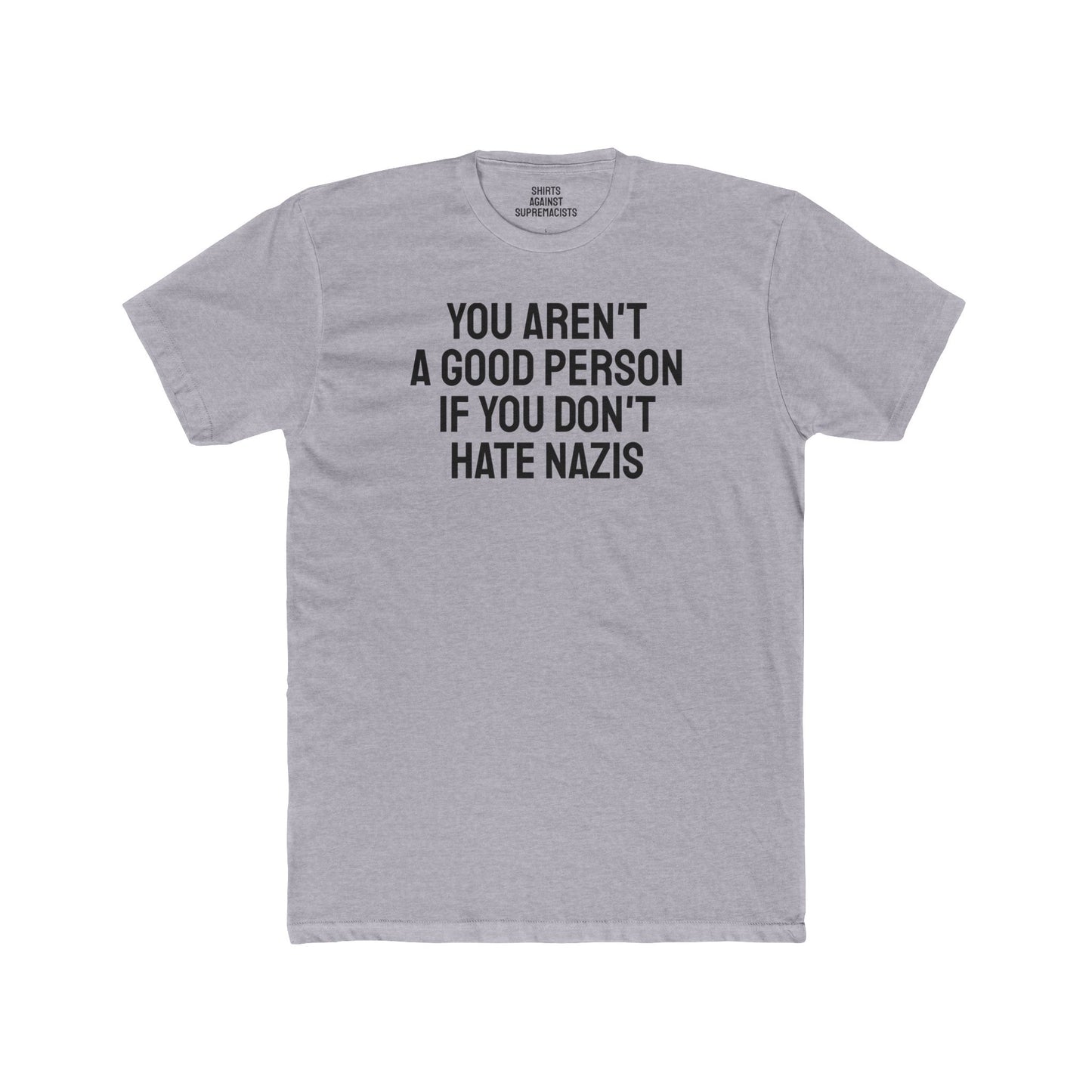You Aren't A Good Person If You Don't Hate Nazis - Unisex Cotton Crew Tee