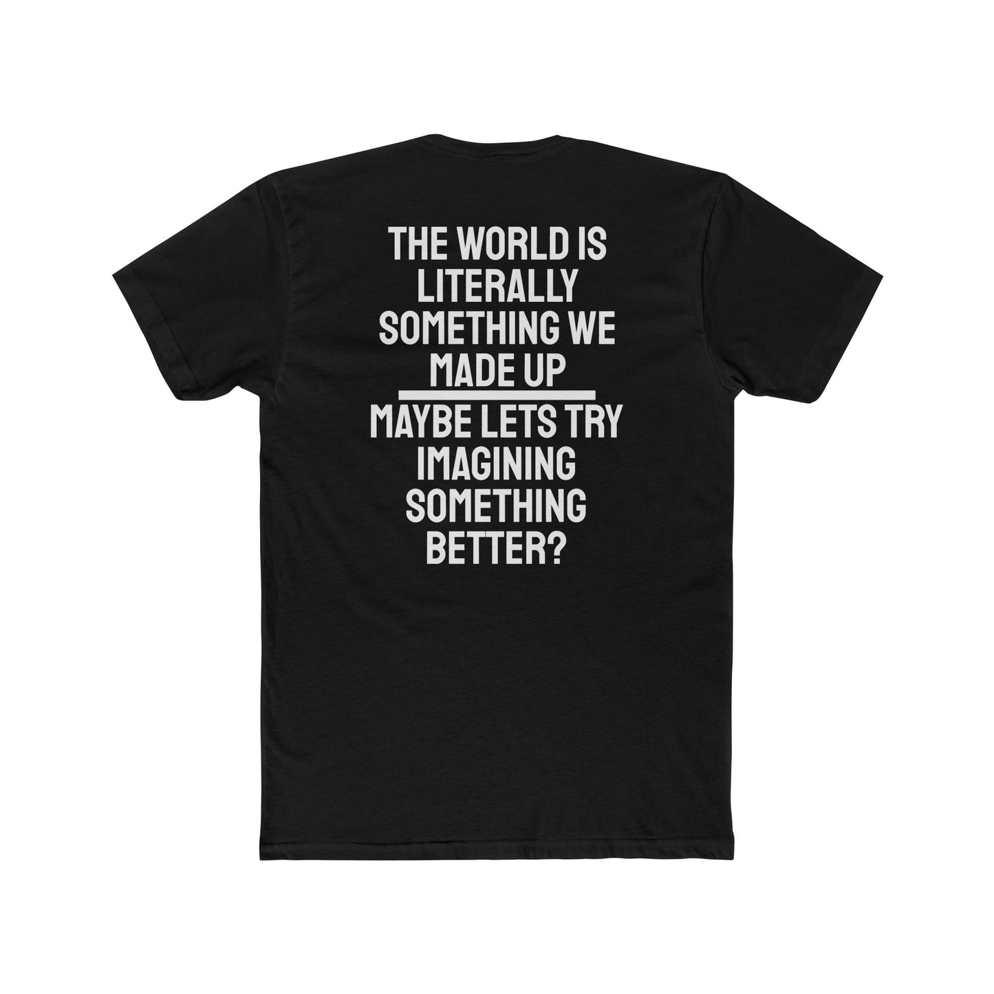 The World Is Literally Something We Made Up Maybe Lets Try Imagining Something Better? - Unisex Cotton Crew Tee