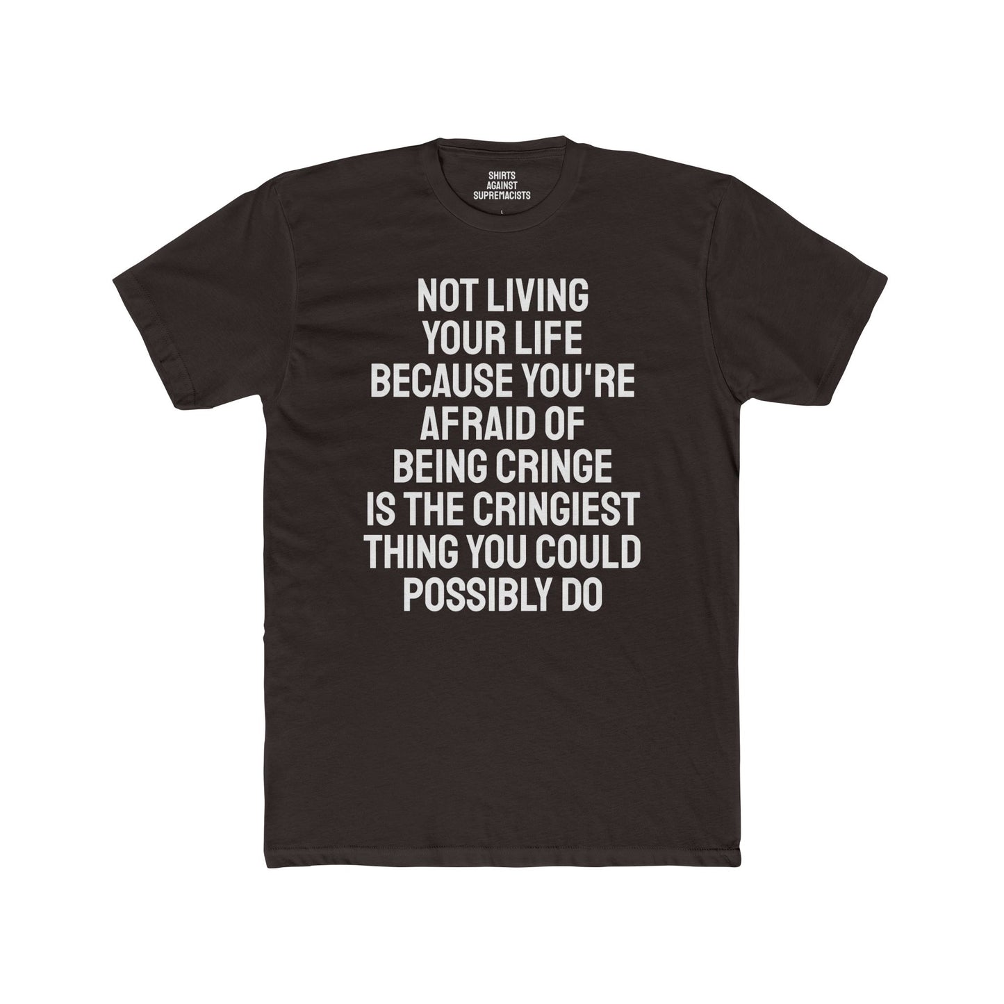 Not Living Your Life Because You're Afraid Of Being Cringe Is The Cringiest Thing You Could Possibly Do - Unisex Cotton Crew Tee