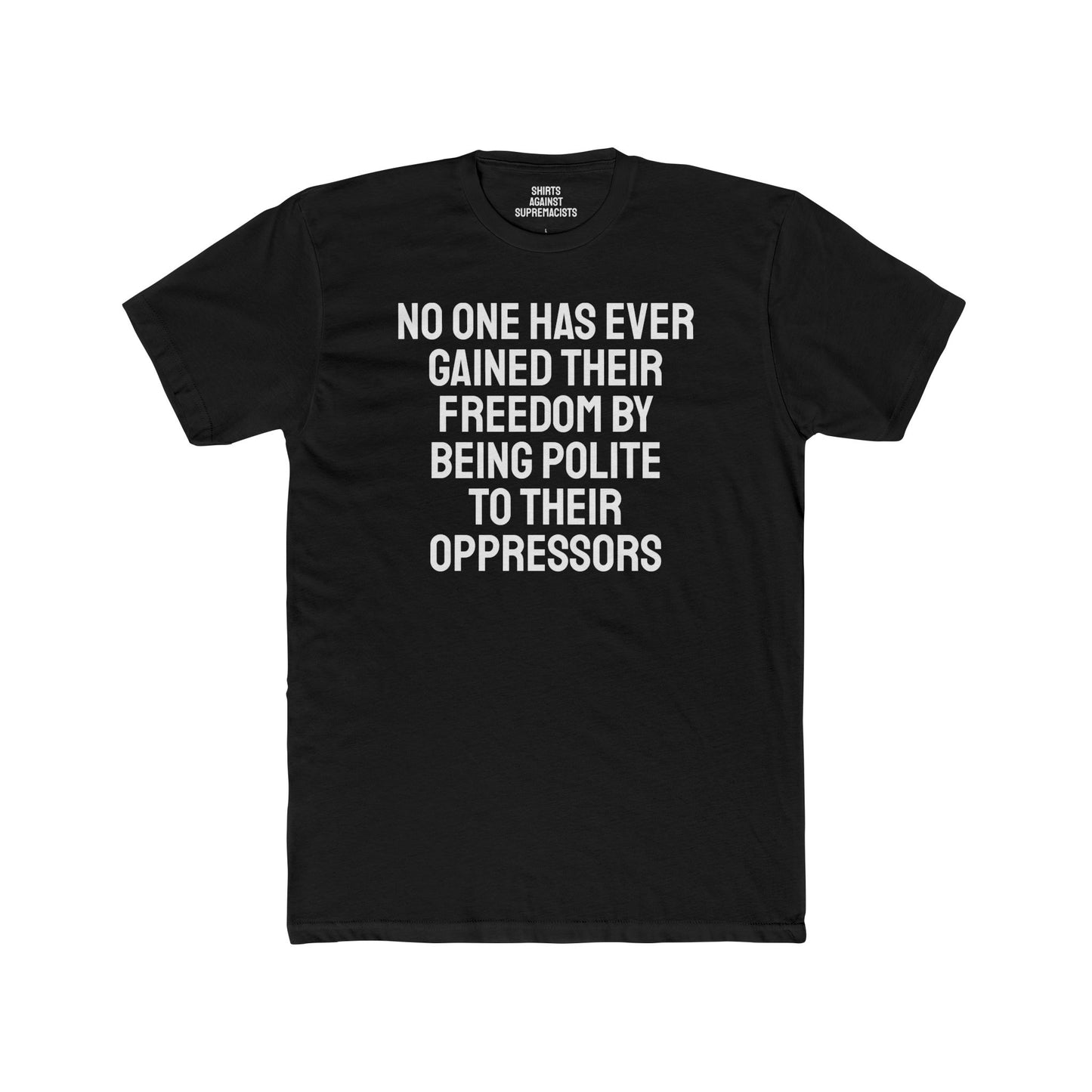 No One Has Ever Gained Their Freedom By Being Polite To Their Oppressors - Unisex Cotton Crew Tee