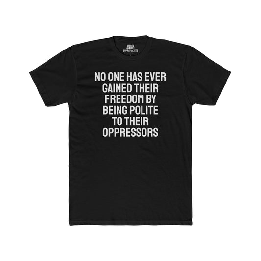 No One Has Ever Gained Their Freedom By Being Polite To Their Oppressors - Unisex Cotton Crew Tee