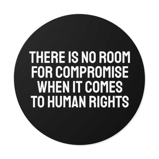 There Is No Room For Compromise When It Comes To Human Rights - Round Vinyl Stickers
