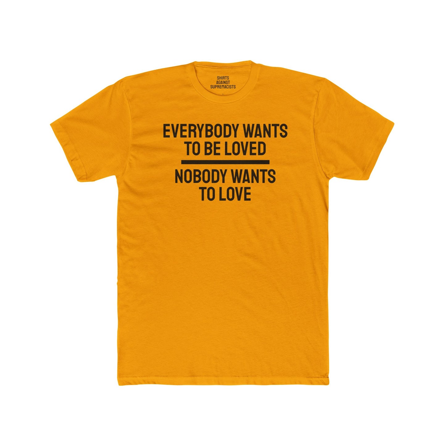 Everybody Wants To Be Loved Nobody Wants To Love - Unisex Cotton Crew Tee