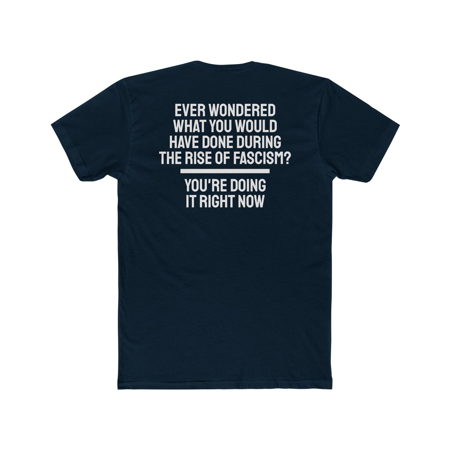 Ever Wondered What You Would Have Done During The Rise Of Fascism? You're Doing It Right Now - Unisex Cotton Crew Tee