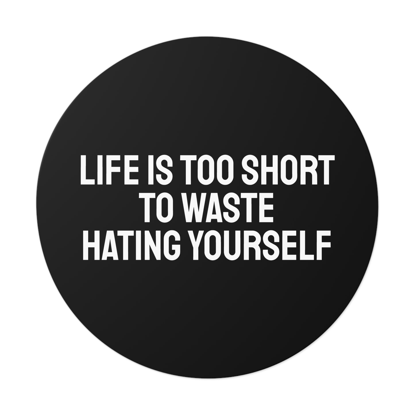 Life Is Too Short To Waste Hating Yourself - Round Vinyl Stickers
