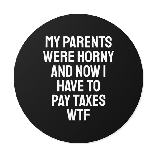 My Parents Were Horny And Now I Have To Pay Taxes WTF - Round Vinyl Stickers