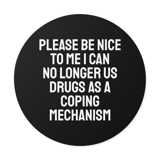 Please Be Nice To Me I Can No Longer Use Drugs As A Coping Mechanism - Round Vinyl Stickers
