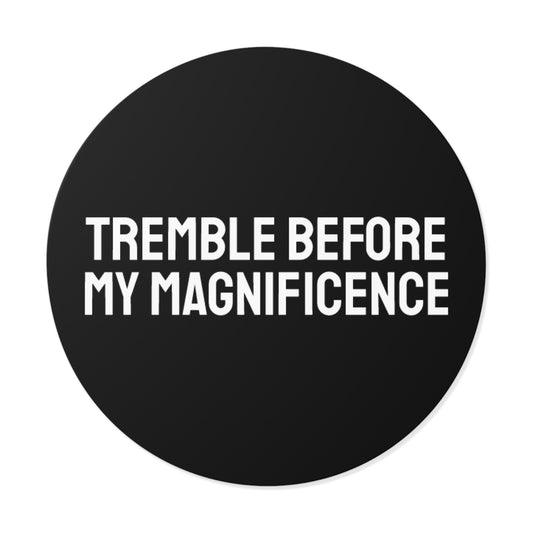 Tremble Before My Magnificence - Round Vinyl Stickers