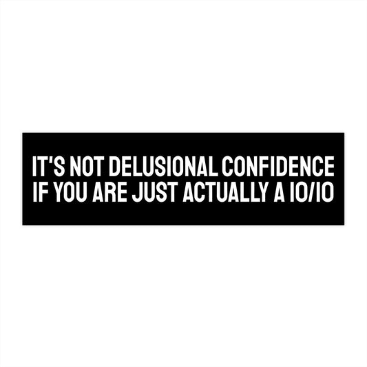It's Not Delusional Confidence If You Are Just Actually A 10/10 - Bumper Sticker