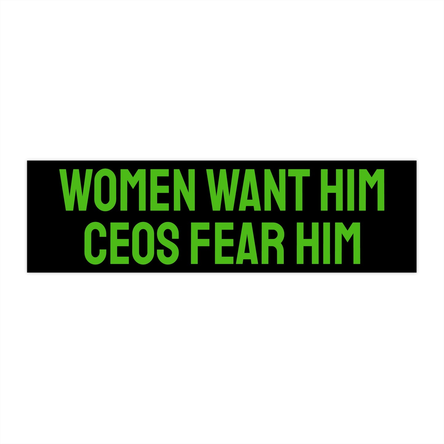 Women Want Him CEOs Fear Him - Bumper Sticker