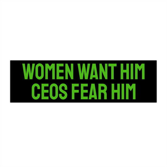 Women Want Him CEOs Fear Him - Bumper Sticker