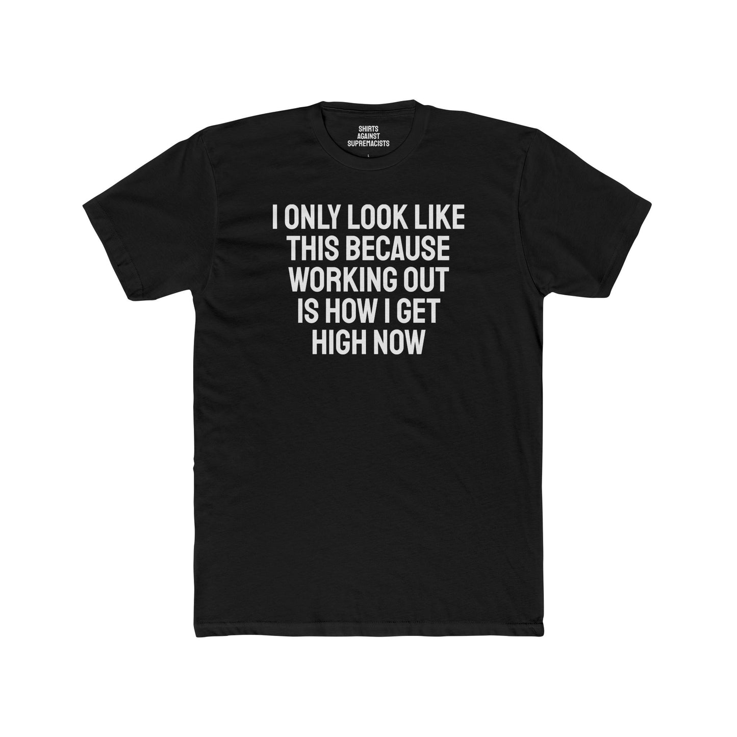 I Only Look Like This Because Working Out Is How I Get High Now - Unisex Cotton Crew Tee