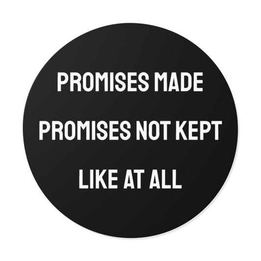 Promises Made Promises Not Kept Like At All - Round Vinyl Stickers
