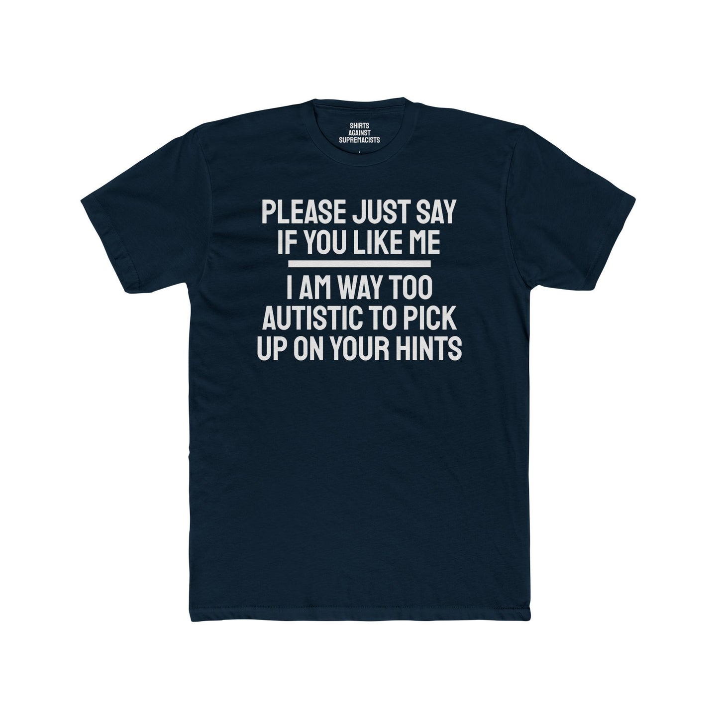 Please Just Say If You Like Me I Am Way Too Autistic To Pick Up On Your Hints - Unisex Cotton Crew Tee