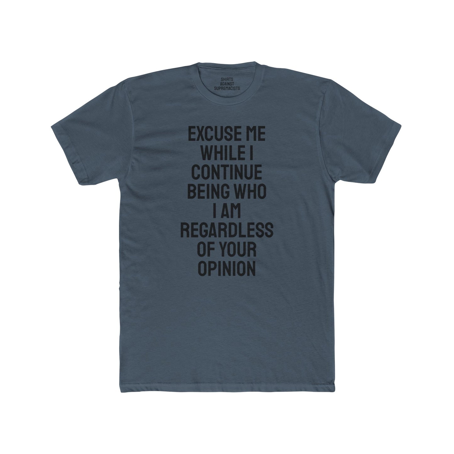 Excuse Me While I Continue Being Who I Am Regardless Of Your Opinion - Unisex Cotton Crew Tee